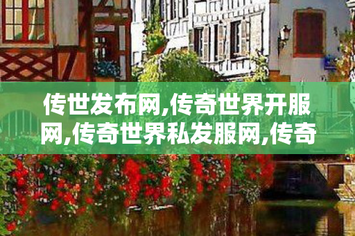 传世发布网,传奇世界开服网,传奇世界私发服网,传奇世界开服网