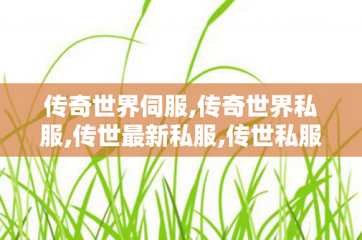传奇世界伺服,传奇世界私服,传世最新私服,传世私服 找传世网,传奇世界私服,传世最新私服