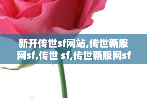 新开传世sf网站,传世新服网sf,传世 sf,传世新服网sf