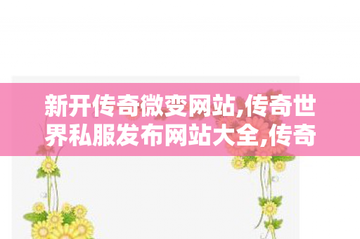 新开传奇微变网站,传奇世界私服发布网站大全,传奇世界私发服网站,传奇世界私服发布网站大全