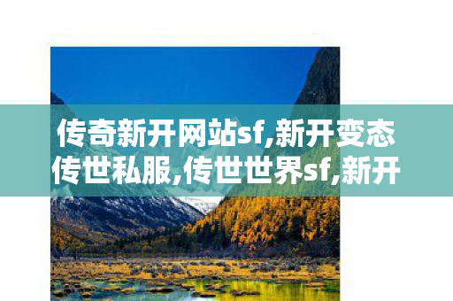 传奇新开网站sf,新开变态传世私服,传世世界sf,新开变态传世私服