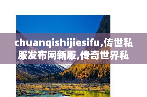 chuanqishijiesifu,传世私服发布网新服,传奇世界私服微变,传世私服发布网新服
