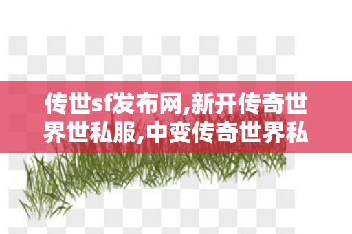 传世sf发布网,新开传奇世界世私服,中变传奇世界私服,新开传奇世界世私服