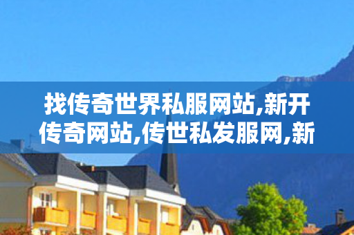 找传奇世界私服网站,新开传奇网站,传世私发服网,新开传奇网站