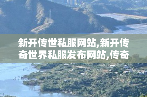 新开传世私服网站,新开传奇世界私服发布网站,传奇世界sf外挂,新开传奇世界私服发布网站