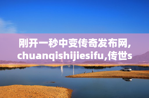 刚开一秒中变传奇发布网,chuanqishijiesifu,传世sf最新发布网,chuanqishijiesifu