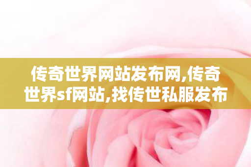 传奇世界网站发布网,传奇世界sf网站,找传世私服发布网站,传奇世界sf网站