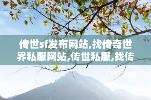 传世sf发布网站,找传奇世界私服网站,传世私服,找传奇世界私服网站