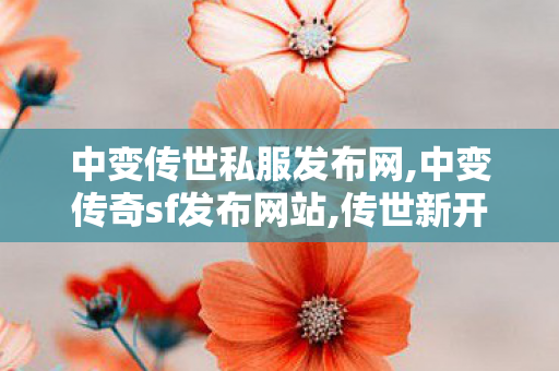 中变传世私服发布网,中变传奇sf发布网站,传世新开网站,中变传奇sf发布网站