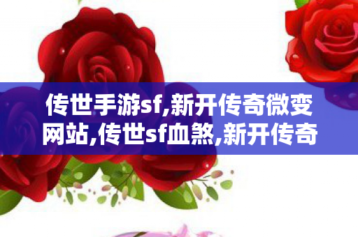 传世手游sf,新开传奇微变网站,传世sf血煞,新开传奇微变网站