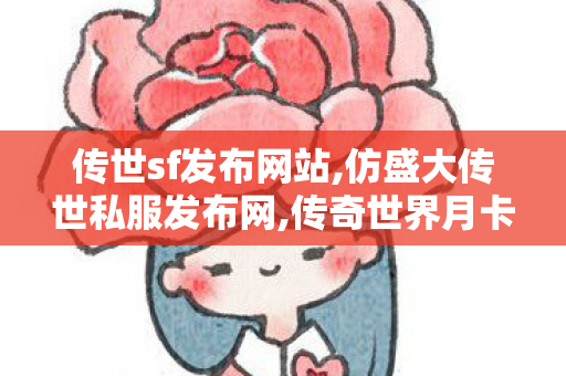 传世sf发布网站,仿盛大传世私服发布网,传奇世界月卡私服,仿盛大传世私服发布网