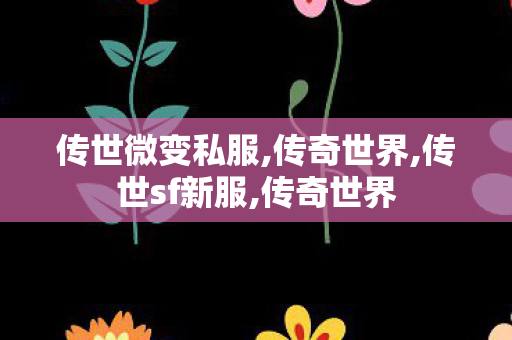传世微变私服,传奇世界,传世sf新服,传奇世界