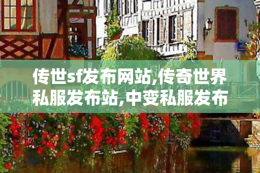 传世sf发布网站,传奇世界私服发布站,中变私服发布网,传奇世界私服发布站