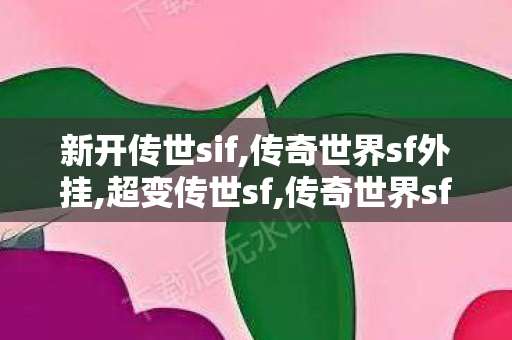 新开传世sif,传奇世界sf外挂,超变传世sf,传奇世界sf外挂