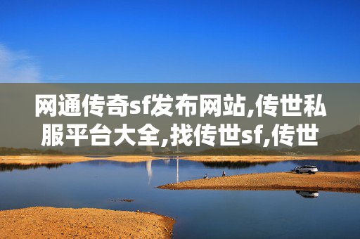 网通传奇sf发布网站,传世私服平台大全,找传世sf,传世私服平台大全