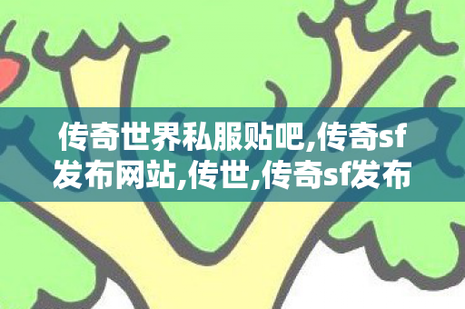 传奇世界私服贴吧,传奇sf发布网站,传世,传奇sf发布网站