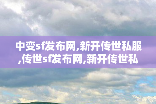 中变sf发布网,新开传世私服,传世sf发布网,新开传世私服