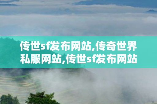 传世sf发布网站,传奇世界私服网站,传世sf发布网站,传奇世界私服网站
