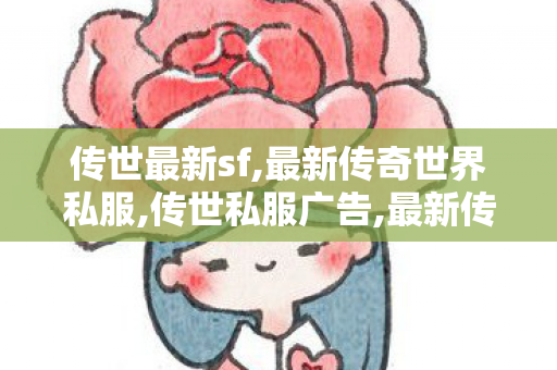传世最新sf,最新传奇世界私服,传世私服广告,最新传奇世界私服
