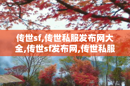 传世sf,传世私服发布网大全,传世sf发布网,传世私服发布网大全