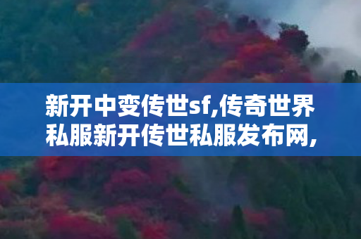 新开中变传世sf,传奇世界私服新开传世私服发布网,找传世新开网站,传奇世界私服新开传世私服发布网