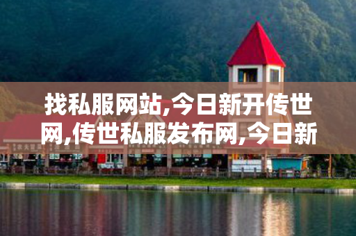 找私服网站,今日新开传世网,传世私服发布网,今日新开传世网