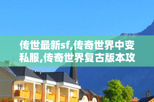 传世最新sf,传奇世界中变私服,传奇世界复古版本攻略,传奇世界中变私服