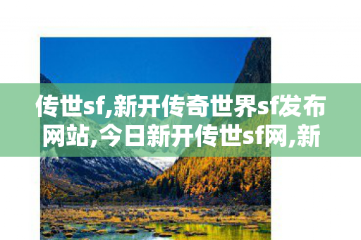 传世sf,新开传奇世界sf发布网站,今日新开传世sf网,新开传奇世界sf发布网站