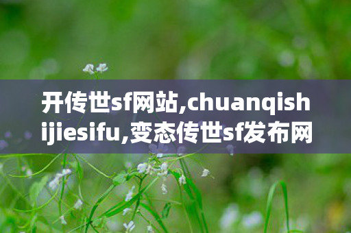 开传世sf网站,chuanqishijiesifu,变态传世sf发布网,chuanqishijiesifu