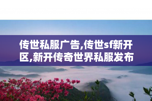 传世私服广告,传世sf新开区,新开传奇世界私服发布网站,传世sf新开区