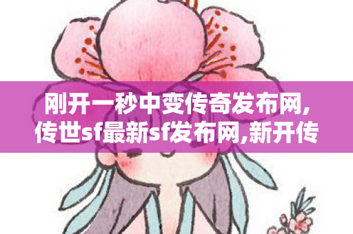 刚开一秒中变传奇发布网,传世sf最新sf发布网,新开传奇世界私服发布网,传世sf最新sf发布网