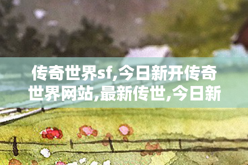 传奇世界sf,今日新开传奇世界网站,最新传世,今日新开传奇世界网站
