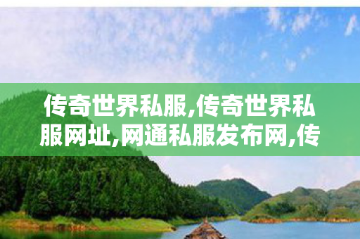 传奇世界私服,传奇世界私服网址,网通私服发布网,传奇世界私服网址