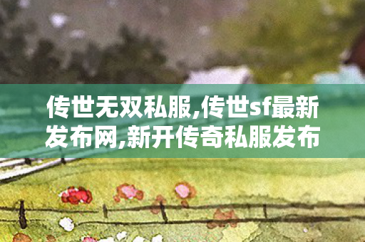 传世无双私服,传世sf最新发布网,新开传奇私服发布网站,传世sf最新发布网