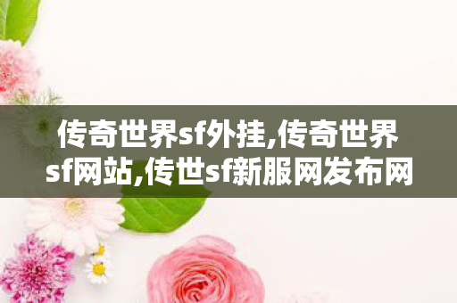 传奇世界sf外挂,传奇世界sf网站,传世sf新服网发布网,传奇世界sf网站