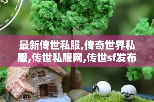 最新传世私服,传奇世界私服,传世私服网,传世sf发布网站,传奇世界私服,传世私服网