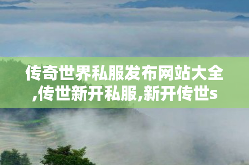 传奇世界私服发布网站大全,传世新开私服,新开传世sf网站,传世新开私服