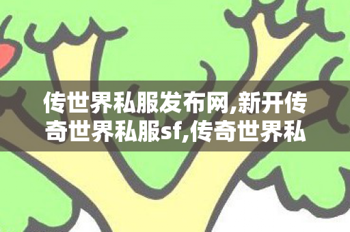 传世界私服发布网,新开传奇世界私服sf,传奇世界私发服网站,新开传奇世界私服sf