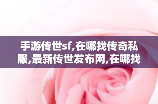 手游传世sf,在哪找传奇私服,最新传世发布网,在哪找传奇私服