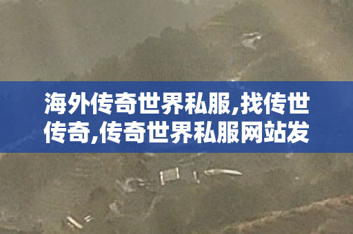 海外传奇世界私服,找传世传奇,传奇世界私服网站发布网,找传世传奇