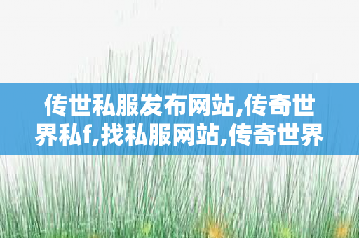 传世私服发布网站,传奇世界私f,找私服网站,传奇世界私f