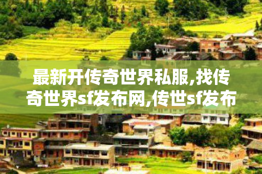 最新开传奇世界私服,找传奇世界sf发布网,传世sf发布站,找传奇世界sf发布网