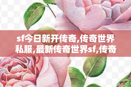 sf今日新开传奇,传奇世界私服,最新传奇世界sf,传奇世界超变,传奇世界私服,最新传奇世界sf