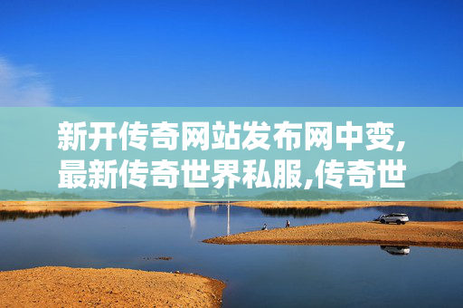 新开传奇网站发布网中变,最新传奇世界私服,传奇世界私服,传奇世界sf发布网,最新传奇世界私服