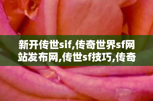 新开传世sif,传奇世界sf网站发布网,传世sf技巧,传奇世界sf网站发布网