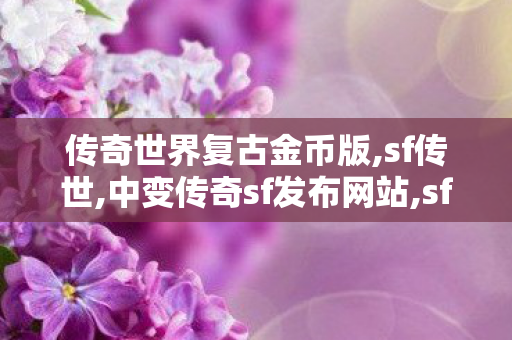 传奇世界复古金币版,sf传世,中变传奇sf发布网站,sf传世
