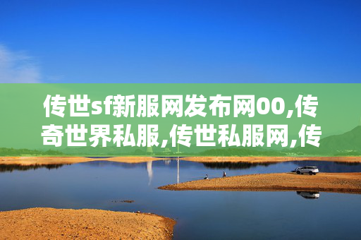 传世sf新服网发布网00,传奇世界私服,传世私服网,传世sf血煞,传奇世界私服,传世私服网