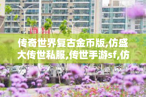 传奇世界复古金币版,仿盛大传世私服,传世手游sf,仿盛大传世私服