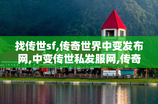 找传世sf,传奇世界中变发布网,中变传世私发服网,传奇世界中变发布网