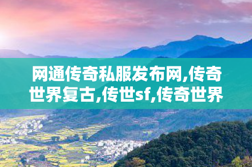 网通传奇私服发布网,传奇世界复古,传世sf,传奇世界复古